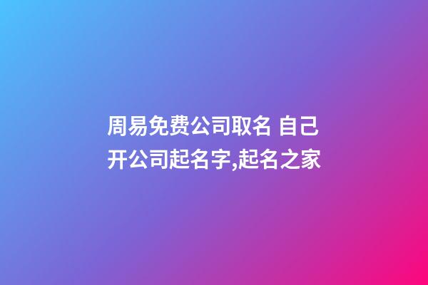 周易免费公司取名 自己开公司起名字,起名之家